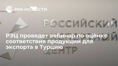 РЭЦ проведет вебинар по оценке соответствия продукции для экспорта в Турцию - smartmoney.one - Россия - Турция