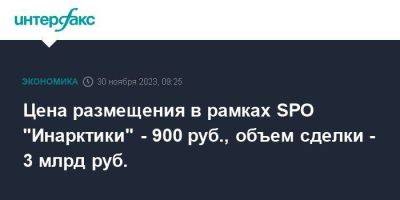 Цена размещения в рамках SPO "Инарктики" - 900 руб., объем сделки - 3 млрд руб. - smartmoney.one - Москва - Россия
