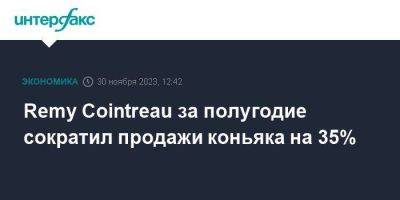 Remy Cointreau за полугодие сократил продажи коньяка на 35% - smartmoney.one - Москва - Франция