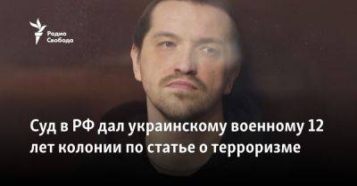 Суд в РФ дал украинскому военному 12 лет колонии по статье о терроризме - svoboda.org - Россия - Крым - Ростов-На-Дону - Херсон