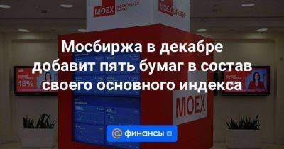 Мосбиржа в декабре добавит пять бумаг в состав своего основного индекса - smartmoney.one - Санкт-Петербург