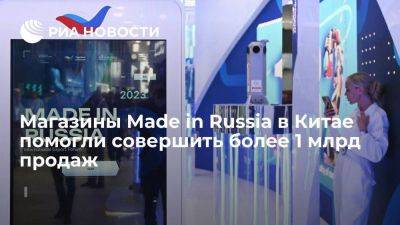 Магазины Made in Russia в Китае помогли совершить более 1 млрд продаж - smartmoney.one - Россия - Китай