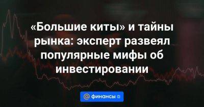 «Большие киты» и тайны рынка: эксперт развеял популярные мифы об инвестировании - smartmoney.one