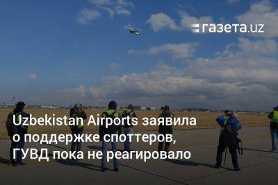 Uzbekistan Airports заявила о поддержке споттеров, ГУВД пока не реагировало - gazeta.uz - Узбекистан - Ташкент - район Сергелийский, Ташкент