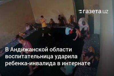 В Андижанской области воспитательница ударила подопечного в доме «Мурувват» - gazeta.uz - Узбекистан