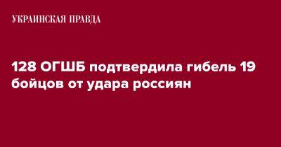 128 ОГШБ подтвердила гибель 19 бойцов от удара россиян - pravda.com.ua - Закарпатская обл.