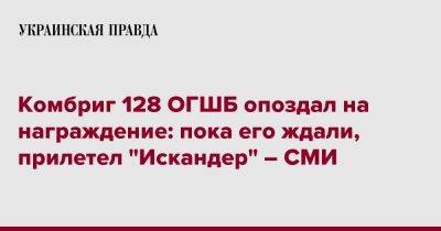 Комбриг 128 ОГШБ опоздал на награждение: пока его ждали, прилетел "Искандер" – СМИ - pravda.com.ua