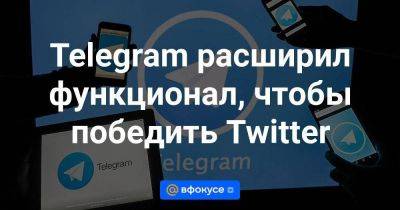 Telegram расширил функционал, чтобы победить Twitter - smartmoney.one - Twitter