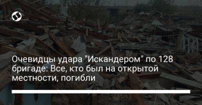 Очевидцы удара "Искандером" по 128 бригаде: Все, кто был на открытой местности, погибли - liga.net - Украина - Запорожская обл.