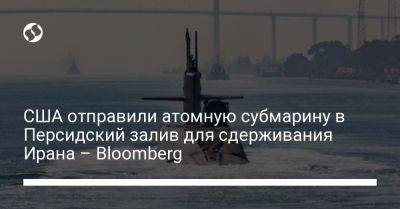 США отправили атомную субмарину в Персидский залив для сдерживания Ирана – Bloomberg - liga.net - США - Сирия - Украина - шт. Огайо - Израиль - Ирак - Иран - state Florida