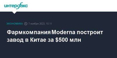 Фармкомпания Moderna построит завод в Китае за $500 млн - smartmoney.one - Москва - Китай - США - Шанхай