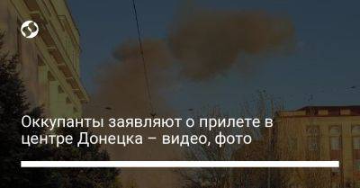 Оккупанты заявляют о прилете в центре Донецка – видео, фото - liga.net - Украина - Донецк