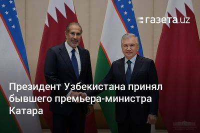 Президент Узбекистана принял бывшего премьера-министра Катара - gazeta.uz - Узбекистан - Ташкент - Катар