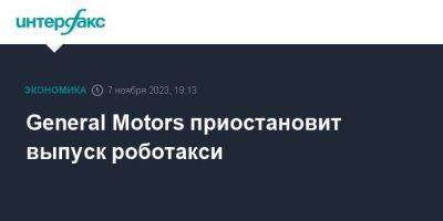 General Motors приостановит выпуск роботакси - smartmoney.one - Москва - США - шт. Калифорния - шт. Мичиган