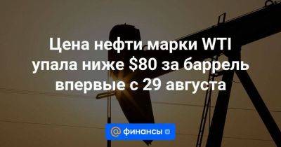 Цена нефти марки WTI упала ниже $80 за баррель впервые с 29 августа - smartmoney.one - Англия - Израиль - Палестина