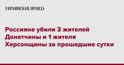 Александр Прокудин - Россияне убили 3 жителей Донетчины и 1 жителя Херсонщины за прошедшие сутки - pravda.com.ua - Донецкая обл.