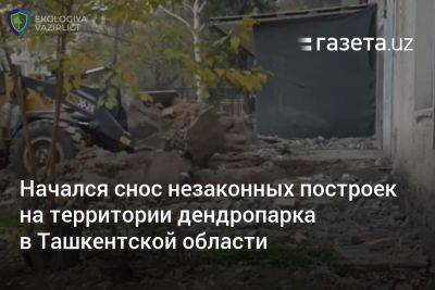 Начался снос незаконных построек на территории дендропарка в Ташкентской области - gazeta.uz - Узбекистан - Экология