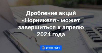 Дробление акций «Норникеля» может завершиться к апрелю 2024 года - smartmoney.one - Москва