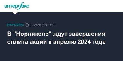 В "Норникеле" ждут завершения сплита акций к апрелю 2024 года - smartmoney.one - Москва