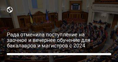 Рада отменила поступление на заочное и вечернее обучение для бакалавров и магистров с 2024 - liga.net - Украина