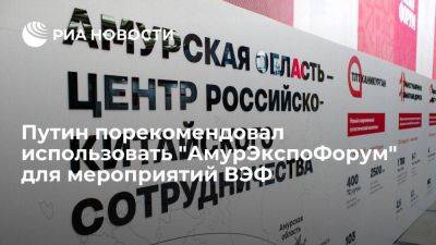 Владимир Путин - Путин рекомендовал использовать площадку "АмурЭкспоФорума" для мероприятий ВЭФ - smartmoney.one - Россия