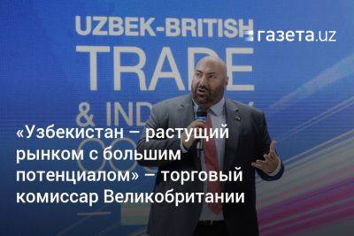 «Узбекистан — растущий рынком c большим потенциалом» — торговый комиссар Великобритании - gazeta.uz - Англия - Узбекистан