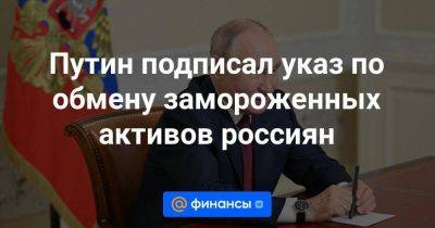 Антон Силуанов - Путин подписал указ по обмену замороженных активов россиян - smartmoney.one - Россия