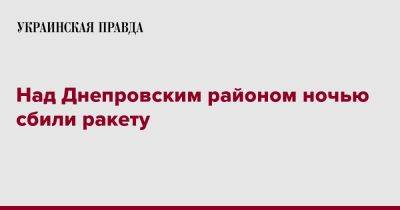 Сергей Лысак - Над Днепровским районом ночью сбили ракету - pravda.com.ua - Украина - Днепропетровская обл. - Днепропетровск