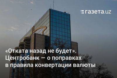 «Отката назад не будет». Центробанк Узбекистана — о поправках в правила конвертации валюты - gazeta.uz - Узбекистан