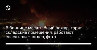 В Виннице масштабный пожар: горят складские помещения, работают спасатели - видео, фото - liga.net - Украина - Гсчс