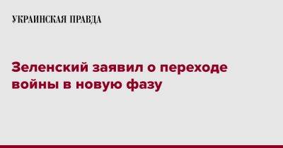 Владимир Зеленский - Зеленский заявил о переходе войны в новую фазу - pravda.com.ua - Россия - Харьков