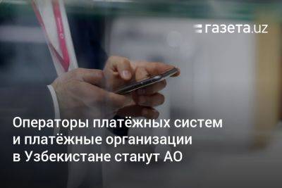 Операторы платёжных систем и платёжные организации в Узбекистане станут АО - gazeta.uz - Узбекистан