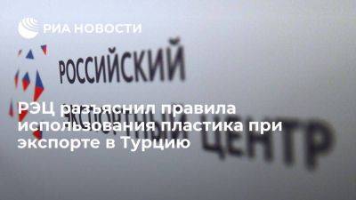 РЭЦ разъяснил правила использования пластика при экспорте в Турцию - smartmoney.one - Россия - Турция