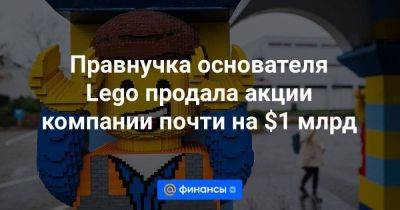 Lego - Правнучка основателя Lego продала акции компании почти на $1 млрд - smartmoney.one - Россия