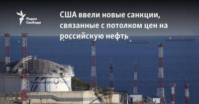 США ввели новые санкции, связанные с потолком цен на российскую нефть - svoboda.org - Москва - Россия - США - Украина - Турция - Эмираты - Либерия