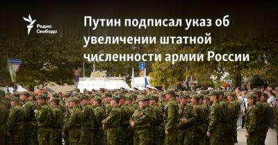 Владимир Путин - Путин подписал указ об увеличении штатной численности армии России - svoboda.org - Россия - Украина