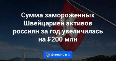 Сумма замороженных Швейцарией активов россиян за год увеличилась на ₣200 млн - smartmoney.one - Швейцария - Бельгия - Reuters