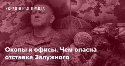 Окопы и офисы. Чем опасна отставка Залужного - pravda.com.ua