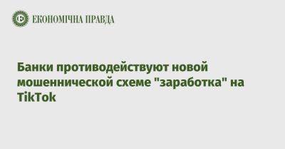 Олег Гороховский - Банки противодействуют новой мошеннической схеме "заработка" на TikTok - epravda.com.ua - Украина