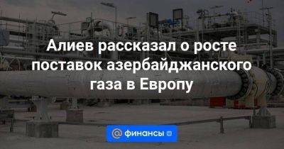 Алиев рассказал о росте поставок азербайджанского газа в Европу - smartmoney.one - Италия - Болгария - Азербайджан - Греция