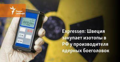 Гру - Expressen: Швеция закупает изотопы в РФ у производителя ядерных боеголовок - svoboda.org - Россия - Украина - Молдавия - Швеция