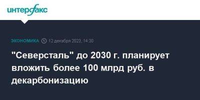 "Северсталь" до 2030 г. планирует вложить более 100 млрд руб. в декарбонизацию - smartmoney.one - Москва - Череповец