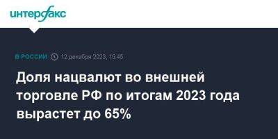 Михаил Мишустин - Доля нацвалют во внешней торговле РФ по итогам 2023 года вырастет до 65% - smartmoney.one - Москва - Россия