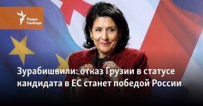Зурабишвили: отказ Грузии в статусе кандидата в ЕС станет победой России - svoboda.org - Россия - Украина - Молдавия - Грузия - Тбилиси - Босния и Герцеговина - Ес
