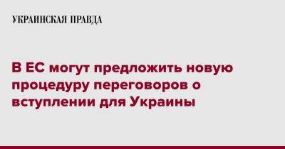 В ЕС могут предложить новую процедуру переговоров о вступлении для Украины - pravda.com.ua - Украина - Молдавия - Брюссель - Ес