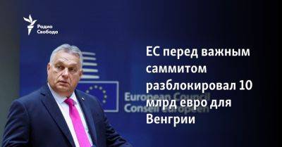 Виктор Орбан - Владимир Украин - ЕС перед важным саммитом разблокировал 10 млрд евро для Венгрии - svoboda.org - Австрия - Украина - Киев - Венгрия - Будапешт - Ес