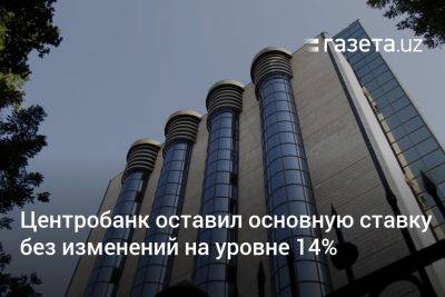 Центробанк Узбекистана оставил основную ставку без изменений на уровне 14% - gazeta.uz - Узбекистан