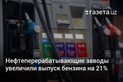 Нефтеперерабатывающие заводы Узбекистана увеличили выпуск бензина на 21% - gazeta.uz - Россия - Узбекистан