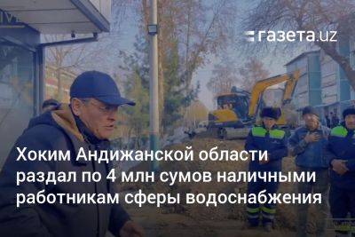 Хоким Андижанской области раздал по 4 млн сумов наличными работникам сферы водоснабжения - gazeta.uz - Узбекистан