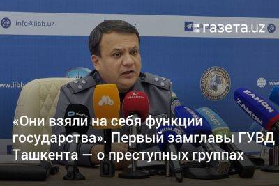 «Они взяли на себя функции государства». Первый замглавы ГУВД Ташкента — о преступных группах - gazeta.uz - Узбекистан - Ташкент